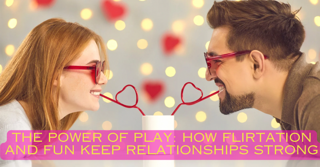 The Power of Play: How Flirtation and Fun Keep Relationships Strong